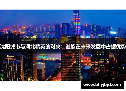 沈阳城市与河北精英的对决：谁能在未来发展中占据优势