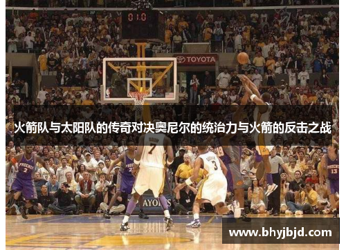 火箭队与太阳队的传奇对决奥尼尔的统治力与火箭的反击之战