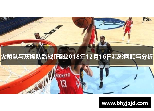 火箭队与灰熊队激战正酣2018年12月16日精彩回顾与分析