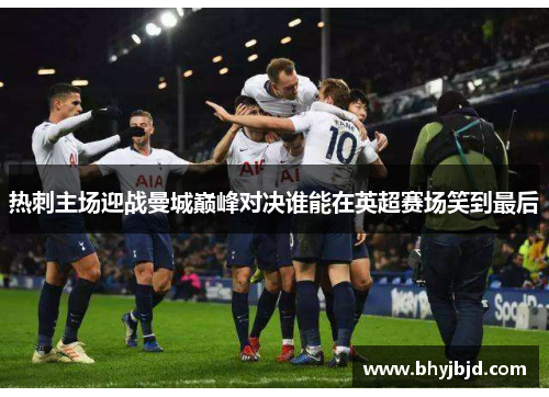 热刺主场迎战曼城巅峰对决谁能在英超赛场笑到最后