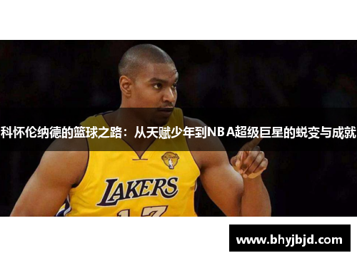 科怀伦纳德的篮球之路：从天赋少年到NBA超级巨星的蜕变与成就