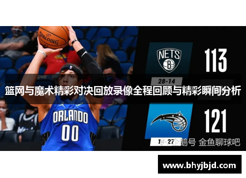 篮网与魔术精彩对决回放录像全程回顾与精彩瞬间分析